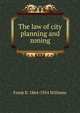 The law of city planning and zoning, Frank B. 1864-1954 Williams 