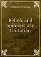 Beliefs and opinions of a Unitarian, S Fletcher Williams 