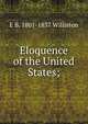Eloquence of the United States;, E B. 1801-1837 Williston 
