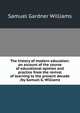The history of modern education: an account of the course of educational opinion and practice from the revival of learning to the present decade /by Samuel G. Williams, Samuel Gardner Williams 