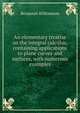 An elementary treatise on the integral calculus, containing applications to plane curves and surfaces, with numerous examples, Benjamin Williamson 