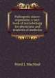 Pathogenic micro-organisms; a text-book of microbiology for physicians and students of medicine, Ward J. MacNeal 