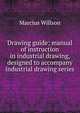Drawing guide; manual of instruction in industrial drawing, designed to accompany industrial drawing series., Marcius Willson 