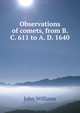 Observations of comets, from B. C. 611 to A. D. 1640, Williams, John 