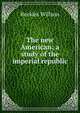 The new American; a study of the imperial republic, Willson, Beckles 