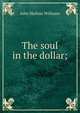The soul in the dollar;, John Skelton Williams 
