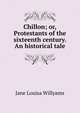 Chillon; or, Protestants of the sixteenth century. An historical tale, Jane Louisa Willyams 