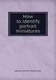 How to identify portrait miniatures, George Charles Williamson 