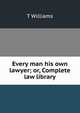Every man his own lawyer; or, Complete law library, T Williams 