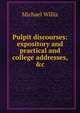 Pulpit discourses: expository and practical and college addresses, &c, Michael Willis 