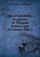 Age of infidelity: in answer to Thomas Paine's Age of reason. Part I, Williams, Thomas 