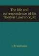 The life and correspondence of Sir Thomas Lawrence, Kt, D E Williams 