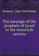 The message of the prophets of Israel to the twentieth century, Herbert L. 1864-1944 Willett 