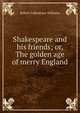 Shakespeare and his friends; or, The golden age of merry England, Robert Folkestone Williams 