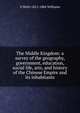 The Middle Kingdom: a survey of the geography, government, education, social life, arts, and history of the Chinese Empire and its inhabitants, S Wells 1812-1884 Williams 