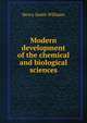 Modern development of the chemical and biological sciences, Williams, Henry Smith, 1863-1943 