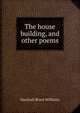 The house building, and other poems, Marshall Bruce Williams 