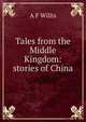 Tales from the Middle Kingdom: stories of China, A F Willis 