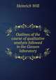 Outlines of the course of qualitative analysis followed in the Giessen laboratory, Heinrich Will 
