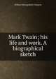Mark Twain; his life and work. A biographical sketch, William Montgomery Clemens 