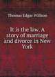 It is the law. A story of marriage and divorce in New York, Thomas Edgar Willson 