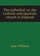 The cathedral; or, the Catholic and apostolic church in England, Williams Isaac 