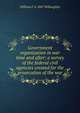 Government organization in war time and after; a survey of the federal civil agencies created for the prosecution of the war, William F. b. 1867 Willoughby 