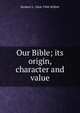 Our Bible; its origin, character and value, Herbert L. 1864-1944 Willett 