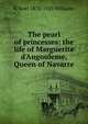 The pearl of princesses: the life of Marguerite d'Angouleme, Queen of Navarre, H Noel 1870-1925 Williams 