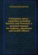 Pathogenic micro-organisms including bacteria and Protozoa; a practical manual for students, physicians and health officers, William Hallock Park 