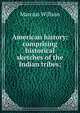 American history: comprising historical sketches of the Indian tribes;, Marcius Willson 