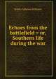 Echoes from the battlefield = or, Southern life during the war, Noble Calhoun Williams 