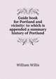 Guide book for Portland and vicinity: to which is appended a summary history of Portland, William Willis 