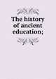 The history of ancient education;, 
