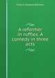 A reformer in ruffles. A comedy in three acts, Francis Howard Williams 