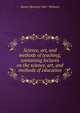 Science, art, and methods of teaching; containing lectures on the science, art, and methods of education, Daniel B[arclay] 1861- Williams 