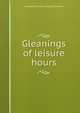 Gleanings of leisure hours, George [from old catalog] Williamson 