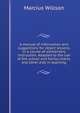 A manual of information and suggestions for object lessons, in a course of elementary instruction. Adapted to the use of the school and family charts, and other aids in teaching, Marcius Willson 