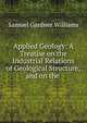 Applied Geology: A Treatise on the Industrial Relations of Geological Structure; and on the ., Samuel Gardner Williams 