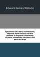 Specimens of Gothic architecture; selected from various ancient edifices in England: consisting of plans, elevations, sections, and parts at large, Edward James Willson 