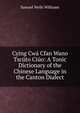 Cying Cwa Cfan Wano Tscuto Ciuo: A Tonic Dictionary of the Chinese Language in the Canton Dialect, Samuel Wells Williams 