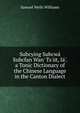 Subcying Subcw? Subcfan Wan' Ts'?t, I?'. a Tonic Dictionary of the Chinese Language in the Canton Dialect, Samuel Wells Williams 