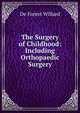 The Surgery of Childhood: Including Orthopaedic Surgery, De Forest Willard 