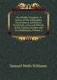 The Middle Kingdom: A Survey of the Geography, Government, Literature, Social Life, Arts, and History of the Chinese Empire and Its Inhabitants, Volume 2, Samuel Wells Williams 