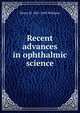 Recent advances in ophthalmic science, Henry W. 1821-1895 Williams 