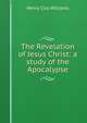 The Revelation of Jesus Christ: a study of the Apocalypse, Henry Clay Williams 