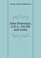 John Downman, A.R.A.; his life and works, George Charles Williamson 