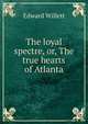 The loyal spectre, or, The true hearts of Atlanta, Edward Willett 
