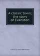 A classic town; the story of Evanston, Frances E. 1839-1898 Willard 