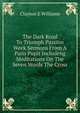 The Dark Road To Triumph Passion Week Sermons From A Paris Pupit Includeng Meditations On The Seven Words The Cross, Clayton E Williams 